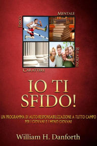 Title: Io Ti Sfido! Un programma di auto-responsabilizzazione a tutto campo per i giovani e i meno giovani (Tradotto), Author: William H. Danfhord