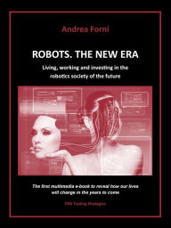 Title: Robots. The New Era. Living, working and investing in the robotics society of the future., Author: Andrea Forni