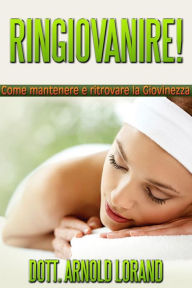 Title: RINGIOVANIRE! Come mantenere e ritrovare la giovinezza, Author: Dott. Arnold Lorand