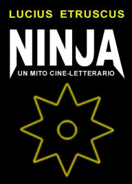 Title: Ninja. Un mito cine-letterario, Author: Lucius Etruscus