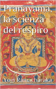 Title: Pranayama, la scienza del respiro (translated), Author: Yogi Ramacharaka