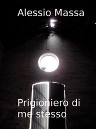 Title: Prigioniero di me stesso, Author: Alessio Massa