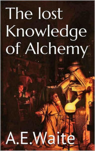 Title: The lost knowledge of Alchemy, Author: A.e. Waite