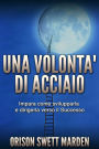 Una Volontà di Acciaio (Tradotto): Impara come svilupparla e dirigerla verso il Successo