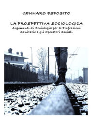 Title: LA PROSPETTIVA SOCIOLOGICA Argomenti di Sociologia per le Professioni Sanitarie e gli Operatori Sociali, Author: Gennaro Esposito