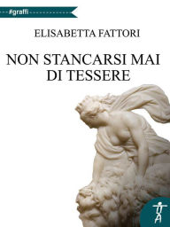 Title: Non stancarsi mai di tessere, Author: Elisabetta Fattori