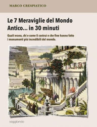 Title: Le 7 Meraviglie del Mondo Antico... in 30 minuti, Author: Marco Crespiatico