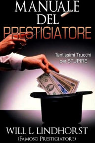 Title: Manuale del Prestigiatore (Tradotto): Tantissimi Trucchi per Stupire, Author: Will L. Lindhorst