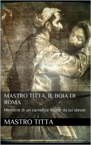 Title: Mastro Titta: il boia di Roma, Author: Mastro Titta