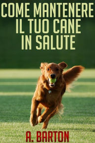 Title: Come mantenere il tuo cane in salute - (Tradotto), Author: A. Burton