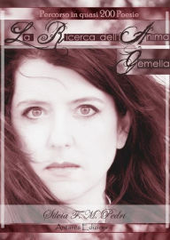 Title: La Ricerca dell'Anima Gemella - autobiografia in 200 poesie, Author: Silvia F. M. Pedri
