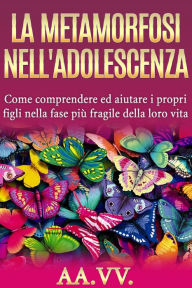 Title: La metamorfosi nell'adolescenza - comprendere ed aiutare i propri figli nella fase più fragile della loro vita, Author: AA.VV.