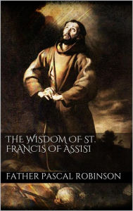 Title: The Wisdom of St. Francis of Assisi, Author: Father Pascal Robinson
