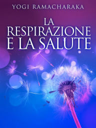 Title: La Respirazione e la Salute, Author: Yogi Ramacharaka