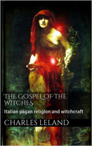 Title: The Gospel of the Witches, Author: Charles G. Leland