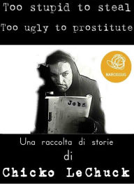 Title: Too Stupid To Steal Too Ugly To Prostitute, Author: Chicko Lechuck