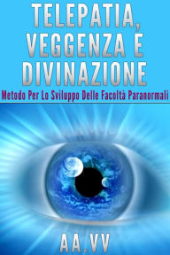 Title: Telepatia, veggenza e divinazione - Metodo per lo sviluppo delle facoltà paranormali, Author: AA. VV.