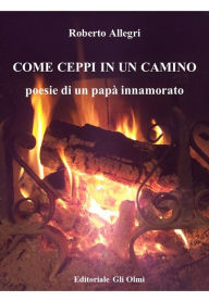 Title: COME CEPPI IN UN CAMINO Poesie di un papà innamorato, Author: Roberto Allegri
