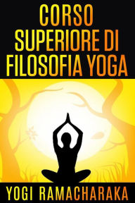 Title: Corso superiore di Filosofia Yoga, Author: Yogi Ramacharaka