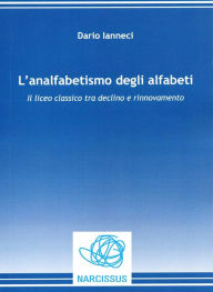 Title: L'analfabetismo degli alfabeti. Il liceo classico tra declino e rinnovamento, Author: Dario Ianneci