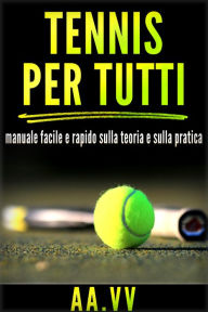 Title: Tennis per tutti - Manuale facile e rapido sulla teoria e sulla pratica, Author: AA.VV.