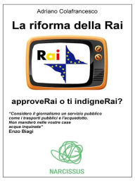 Title: La riforma della Rai - approveRai o ti indigneRai?, Author: Adriano Colafrancesco
