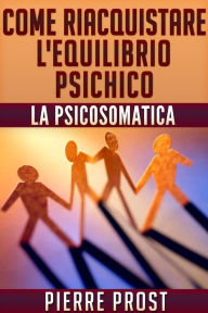 Title: Come riacquistare l'equilibrio psichico - La psicosomatica, Author: Pierre Prost