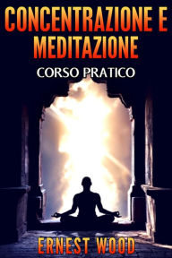 Title: CONCENTRAZIONE E MEDITAZIONE: Corso pratico, Author: Ernest Wood