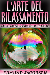 Title: L'arte del rilassamento - Come affrontare lo stress della vita moderna, Author: Edmund Jacobsen