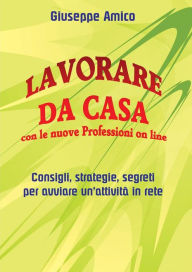 Title: Lavorare da casa con le nuove Professioni on line - Consigli, strategie, segreti per avviare un'attività in rete, Author: Giuseppe Amico