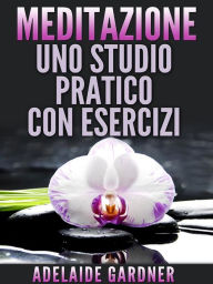 Title: Meditazione: uno studio pratico con esercizi, Author: Adelaide Gardner