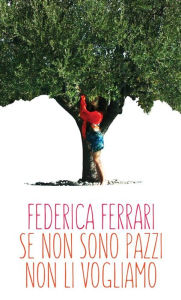 Title: Se non sono pazzi non li vogliamo, Author: Federica Ferrari