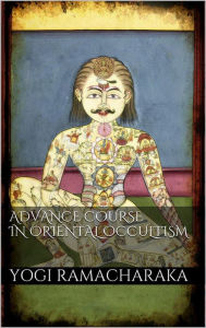 Title: Advanced Course in Oriental Occultism, Author: Yogi Ramacharaka