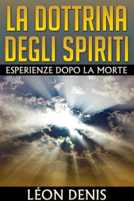 Title: La Dottrina degli Spiriti - Esperienze dopo la morte, Author: Léon Denis