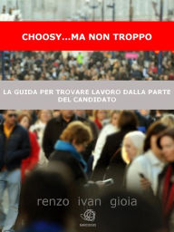 Title: Choosy... ma non troppo: la cassetta degli attrezzi dal curriculum al colloquio per cercare, trovare e poi ricercare lavoro, Author: Renzo Ivan Gioia