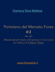 Title: PORTOLANO DEL MERCATO FOREX #1 Manuale operativo basato sull'esperienza e l'osservazione per l'utilizzo di 6 Patterns Potenti, Author: Gianluca Doro Maltese