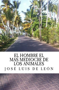 Title: El Hombre el mas mediocre de los animales, Author: Jose Luis De Leon