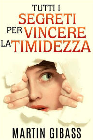 Title: Tutti i segreti per vincere la timidezza (Tradotto), Author: Martin Gibass