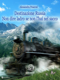Title: Destinazione Russia Non dire ladro se non l'hai nel sacco, Author: Alessandra Pesaresi