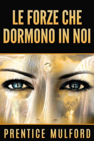 Title: Le Forze che dormono in noi, Author: Prentice Mulford