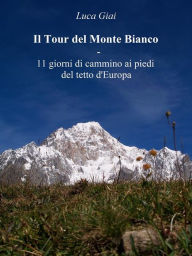 Title: Il Tour del Monte Bianco - 11 giorni di cammino ai piedi del tetto d'Europa, Author: Luca Giai