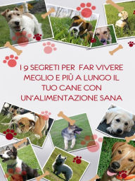 Title: I 9 segreti per far vivere meglio e più a lungo il tuo cane con un'alimentazione sana, Author: Michele Sorrentino