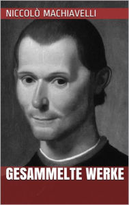 Title: Niccolò Machiavelli - Gesammelte Werke, Author: Niccolò Machiavelli