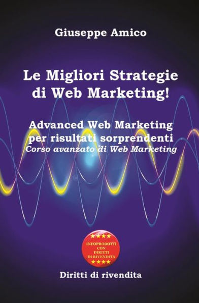 Le Migliori Strategie di Web Marketing!: Advanced Web Marketing per risultati sorprendenti Corso avanzato di Web Marketing - Con Licenza MRR e Diritti di rivendita