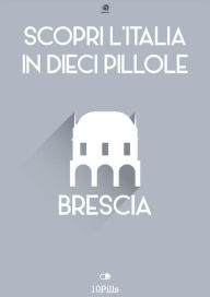 Title: Scopri l'Italia in 10 Pillole - Brescia, Author: Enw European New Multimedia Technologies