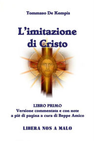 Title: L'Imitazione di Cristo - LIBRO PRIMO: Versione commentata e con note a piè di pagina a cura di Beppe Amico, Author: Tommaso Da Kempis - Beppe Amico