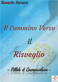 Title: Il Cammino Verso il Risveglio: Pillole di Consapevolezza, Author: Rosario Surace