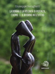 Title: La Donna e la Volontà di Potenza, l'Uomo e il Ritorno nell'Utero, Author: Giuseppe Serughetti