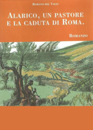 Title: Alarico, un pastore e la caduta di Roma, Author: Romano Del Valli
