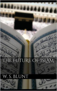 Title: The Future Of Islam, Author: Wilfred Scawen Blunt